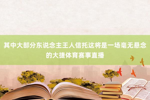 其中大部分东说念主王人信托这将是一场毫无悬念的大捷体育赛事直播