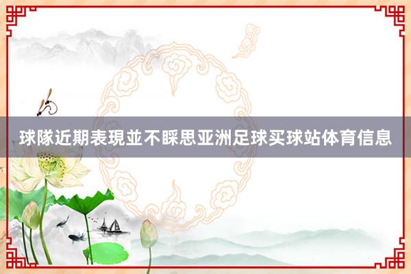 球隊近期表現並不睬思亚洲足球买球站体育信息
