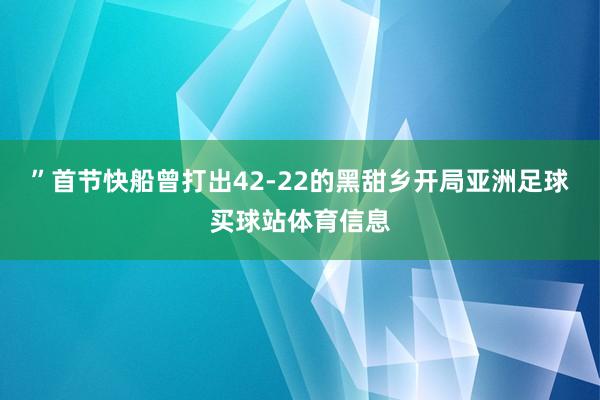 ”首节快船曾打出42-22的黑甜乡开局亚洲足球买球站体育信息