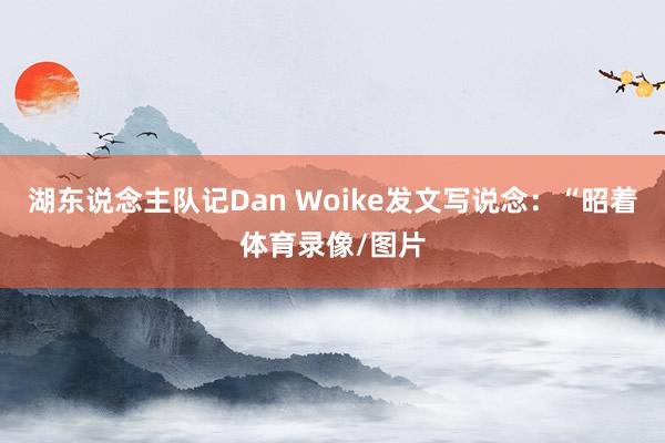 湖东说念主队记Dan Woike发文写说念：“昭着体育录像/图片