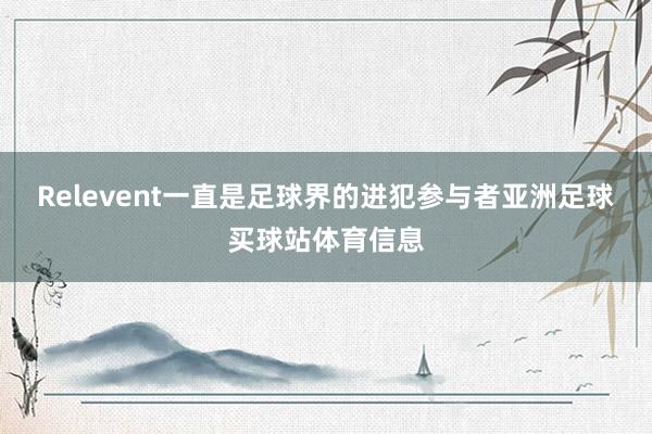 Relevent一直是足球界的进犯参与者亚洲足球买球站体育信息