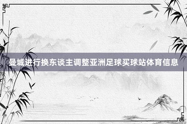 曼城进行换东谈主调整亚洲足球买球站体育信息