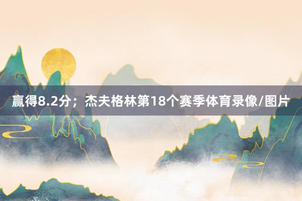 赢得8.2分；杰夫格林第18个赛季体育录像/图片