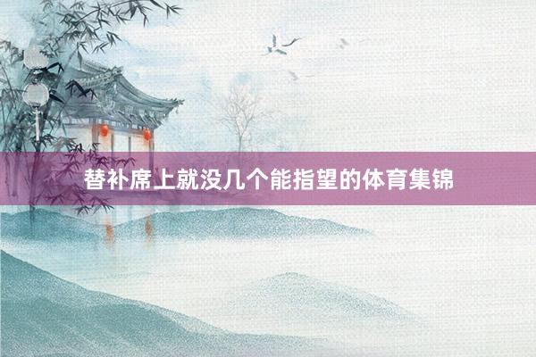 替补席上就没几个能指望的体育集锦
