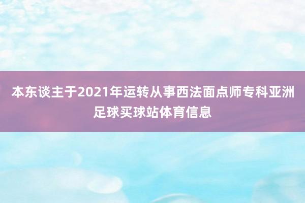 本东谈主于2021年运转从事西法面点师专科亚洲足球买球站体育信息