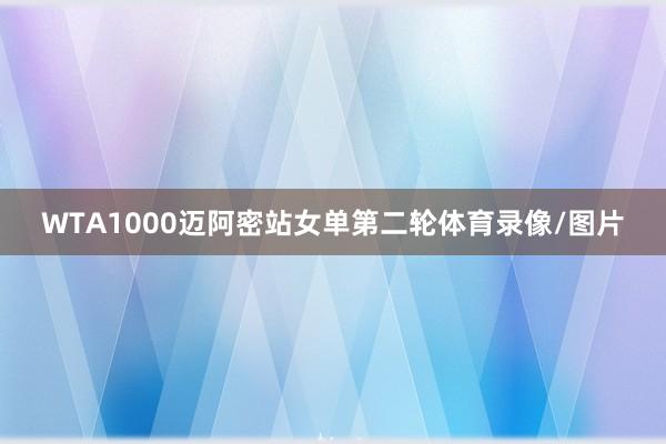WTA1000迈阿密站女单第二轮体育录像/图片