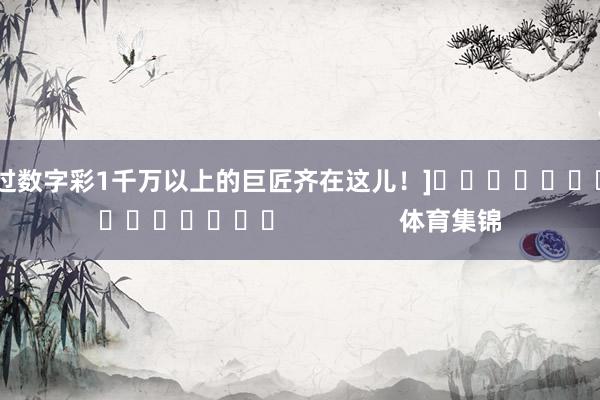 中过数字彩1千万以上的巨匠齐在这儿！]　　															                体育集锦