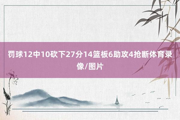 罚球12中10砍下27分14篮板6助攻4抢断体育录像/图片