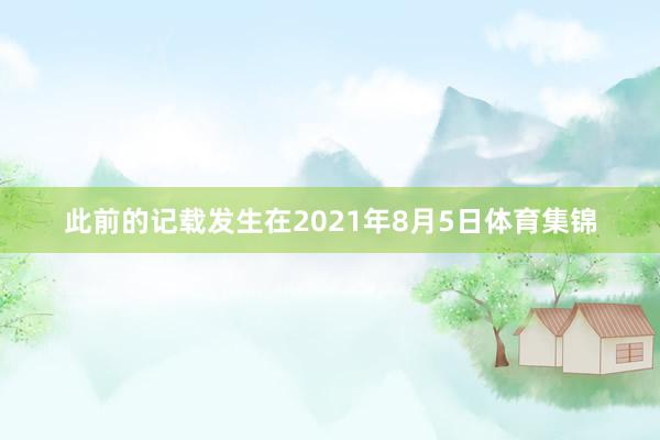 此前的记载发生在2021年8月5日体育集锦