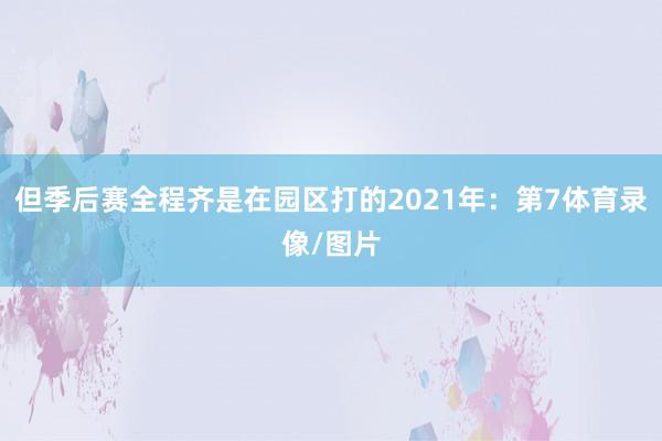 但季后赛全程齐是在园区打的2021年：第7体育录像/图片