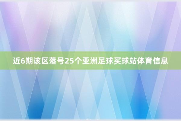 近6期该区落号25个亚洲足球买球站体育信息