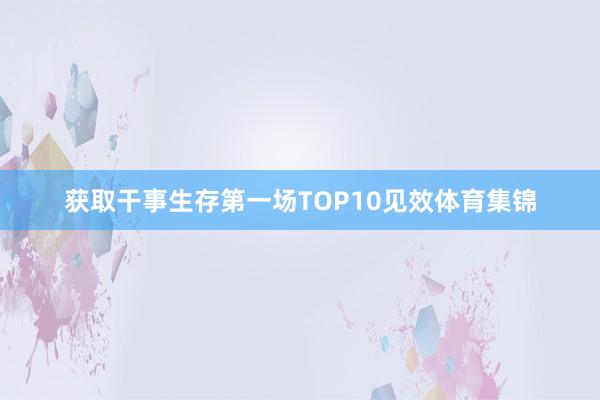 获取干事生存第一场TOP10见效体育集锦