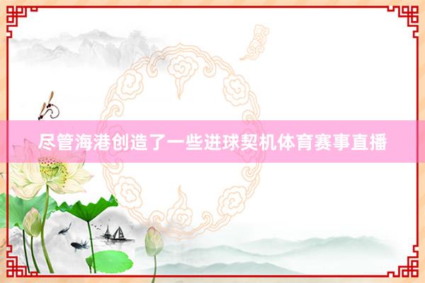 尽管海港创造了一些进球契机体育赛事直播