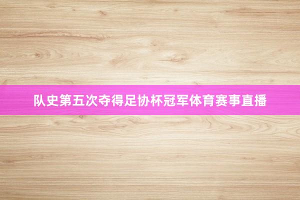 队史第五次夺得足协杯冠军体育赛事直播