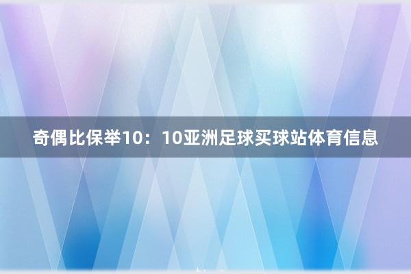 奇偶比保举10：10亚洲足球买球站体育信息