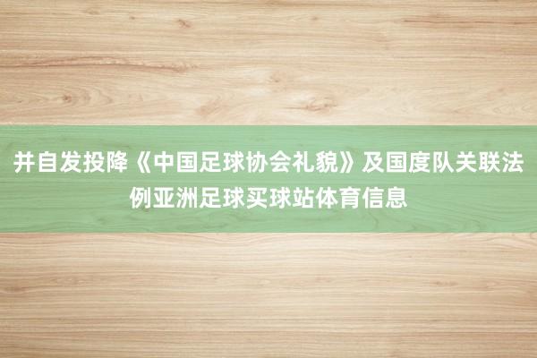并自发投降《中国足球协会礼貌》及国度队关联法例亚洲足球买球站体育信息
