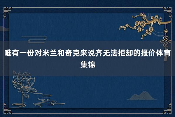 唯有一份对米兰和奇克来说齐无法拒却的报价体育集锦