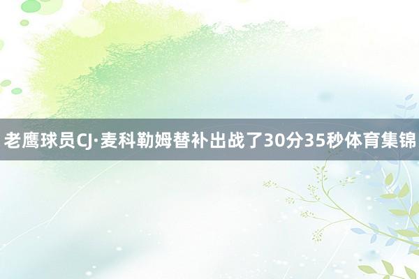 老鹰球员CJ·麦科勒姆替补出战了30分35秒体育集锦